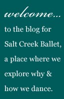 Welcome to the blog for Salt Creek Ballet. A place where we explore why & how we dance.